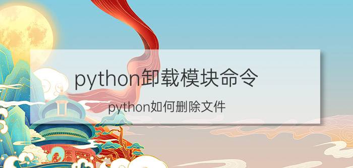 python卸载模块命令 python如何删除文件？